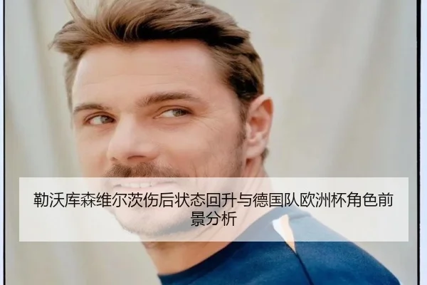 勒沃库森维尔茨伤后状态回升与德国队欧洲杯角色前景分析 | kaiyun