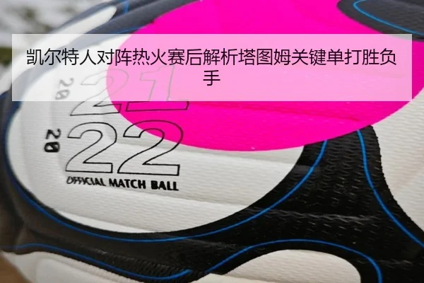 凯尔特人对阵热火赛后解析塔图姆关键单打胜负手