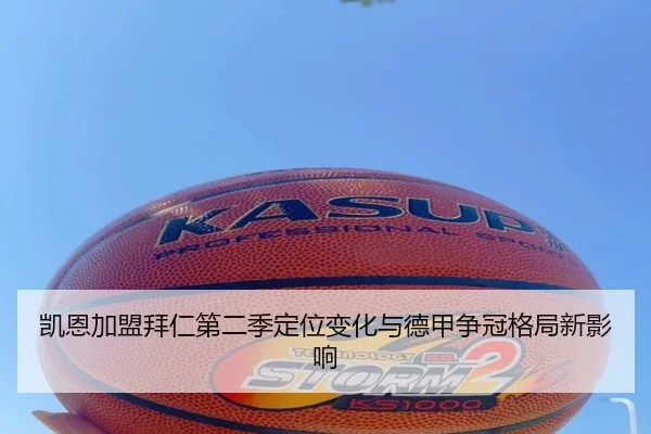 凯恩加盟拜仁第二季定位变化与德甲争冠格局新影响