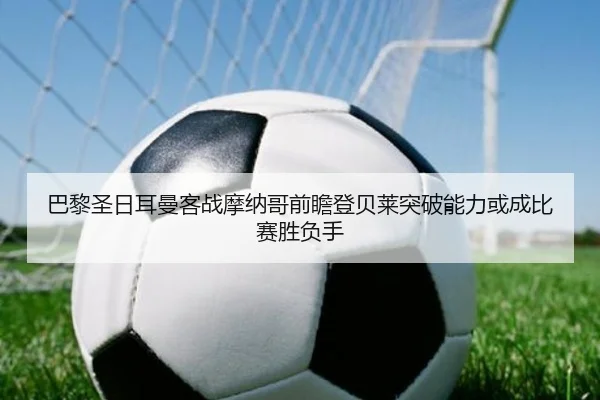 巴黎圣日耳曼客战摩纳哥前瞻登贝莱突破能力或成比赛胜负手 | kaiyun
